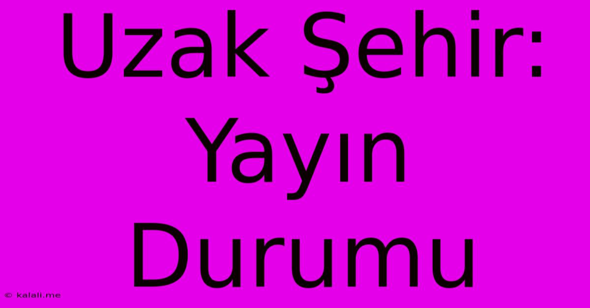 Uzak Şehir: Yayın Durumu