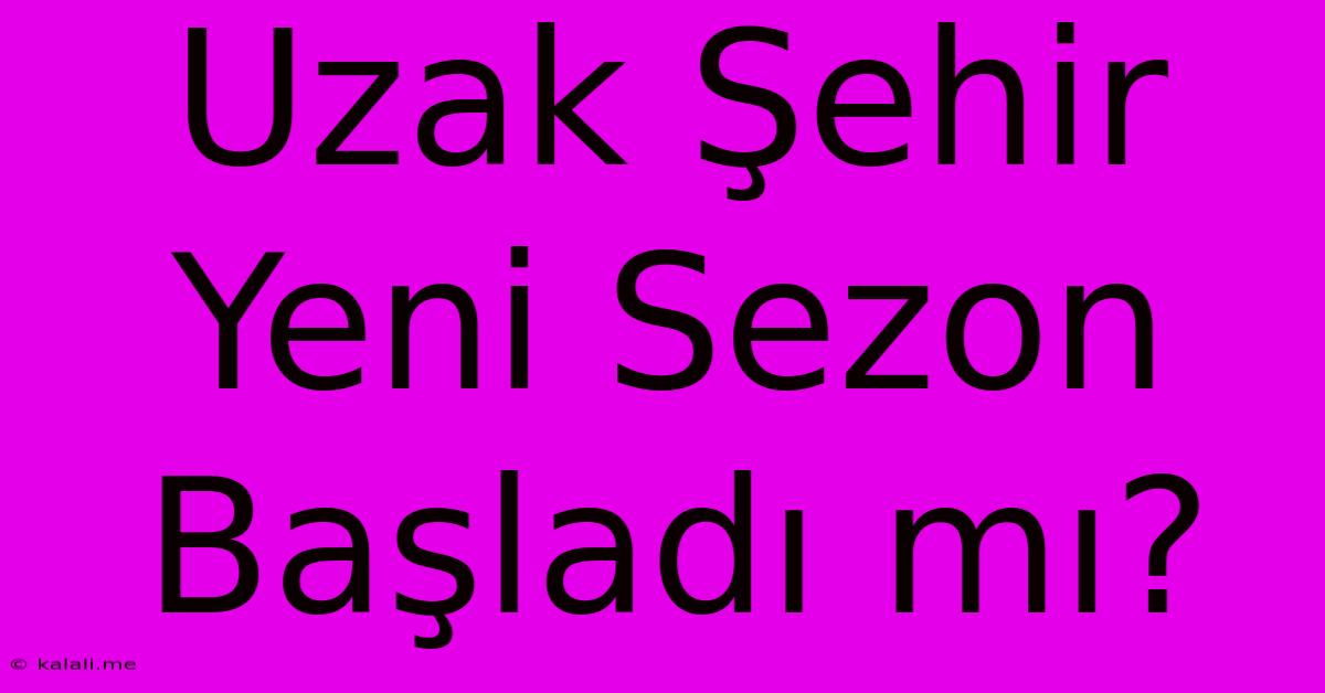 Uzak Şehir Yeni Sezon Başladı Mı?