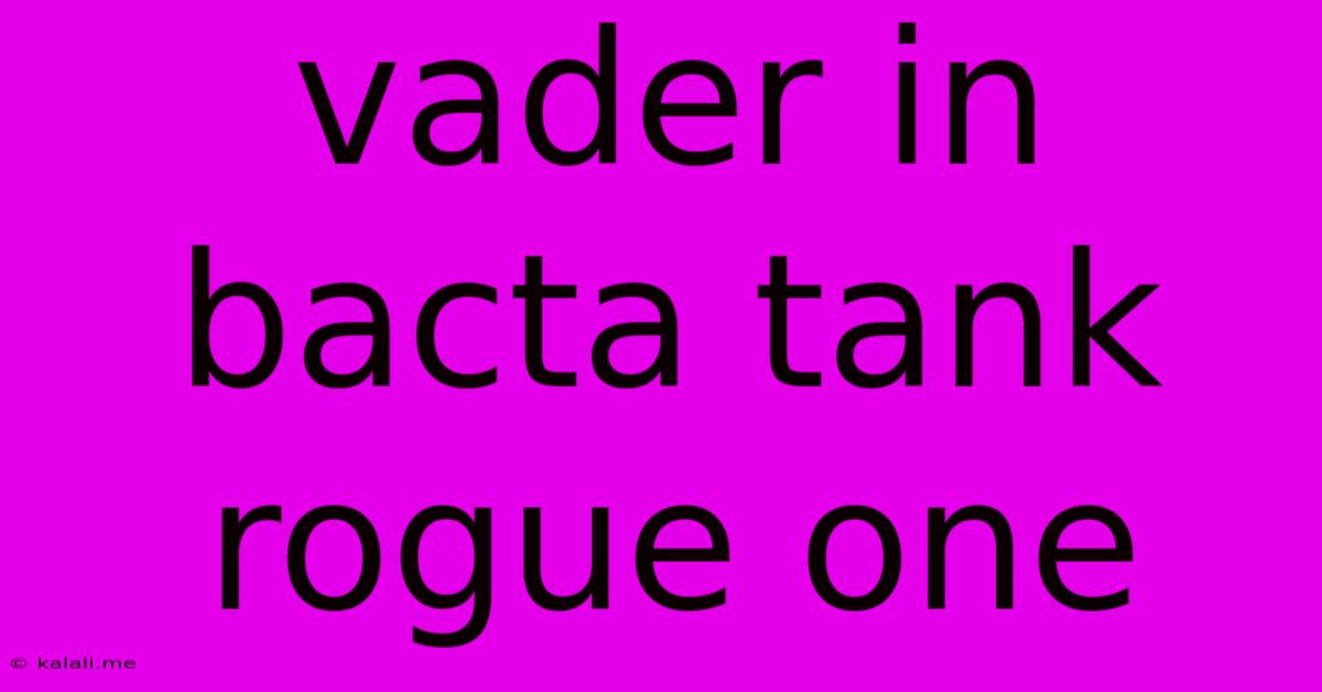 Vader In Bacta Tank Rogue One