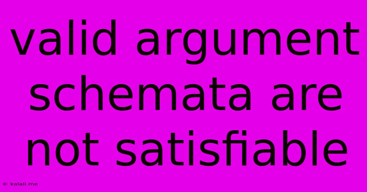 Valid Argument Schemata Are Not Satisfiable