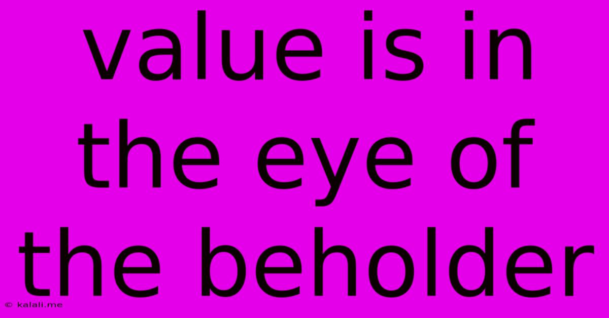 Value Is In The Eye Of The Beholder