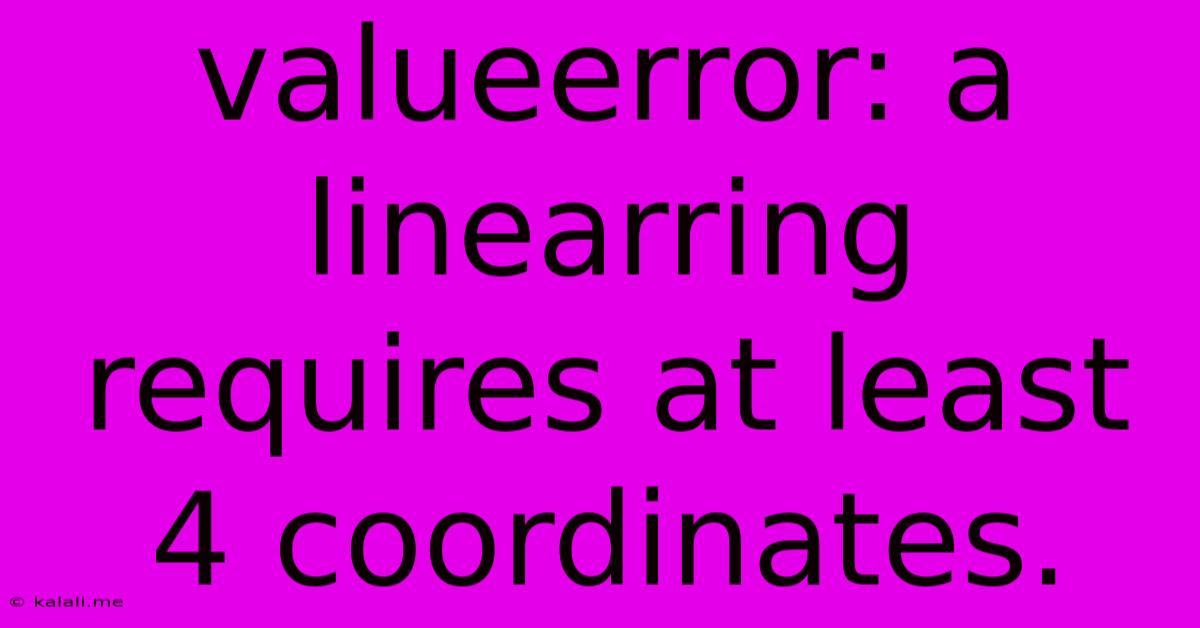 Valueerror: A Linearring Requires At Least 4 Coordinates.