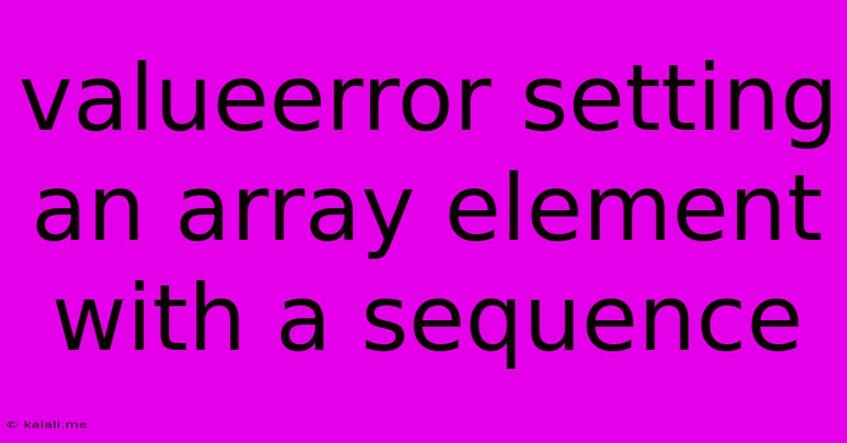 Valueerror: Setting An Array Element With A Sequence.