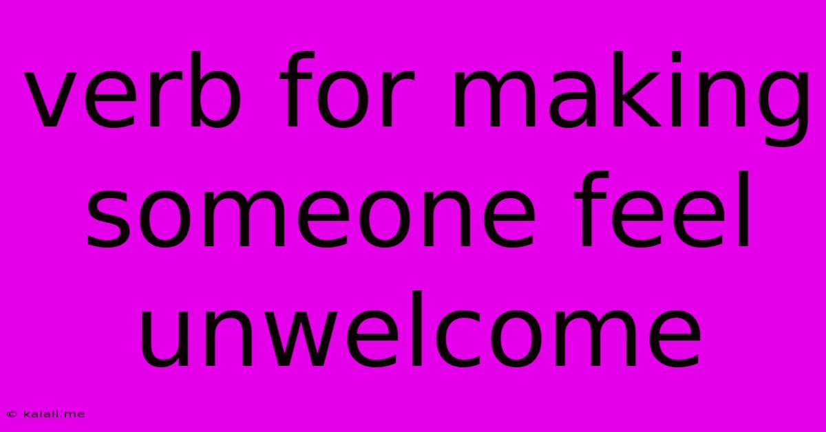 Verb For Making Someone Feel Unwelcome