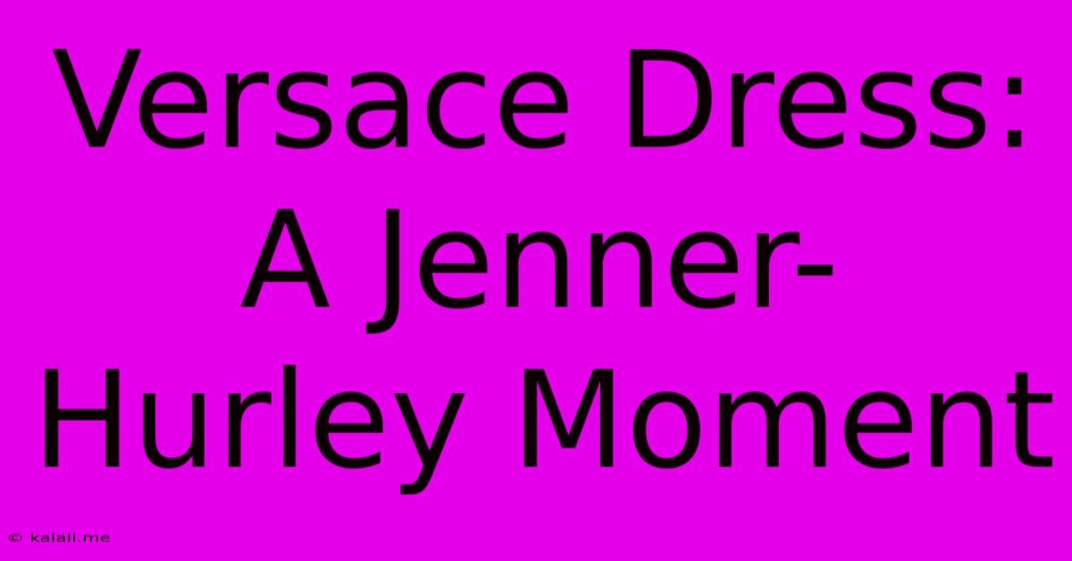 Versace Dress: A Jenner-Hurley Moment