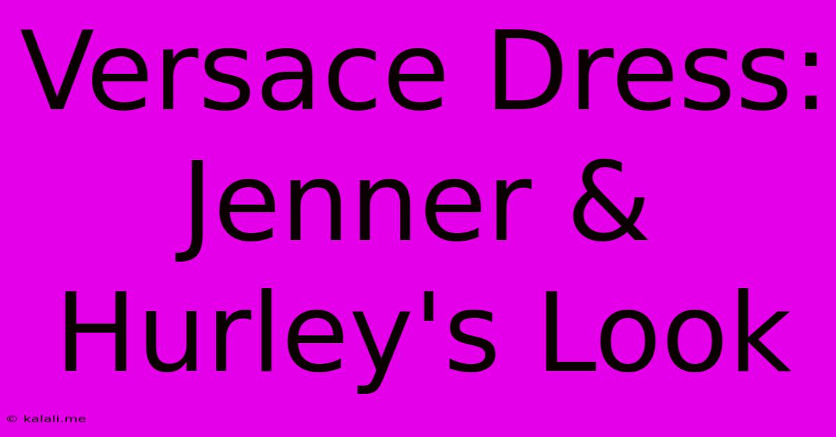 Versace Dress: Jenner & Hurley's Look