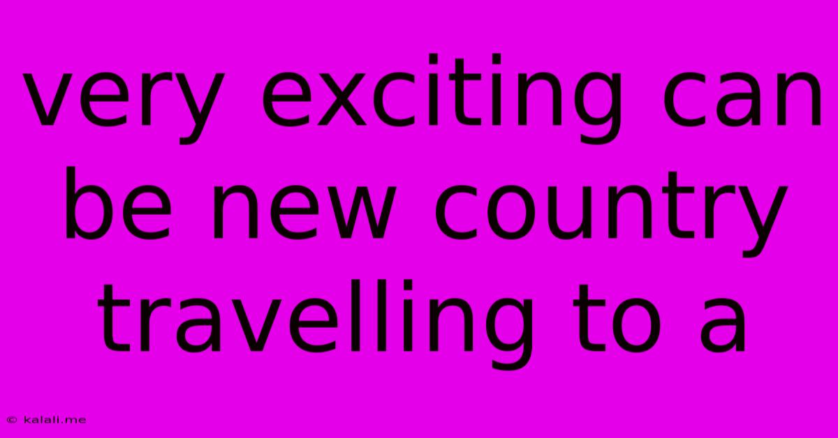 Very Exciting Can Be New Country Travelling To A