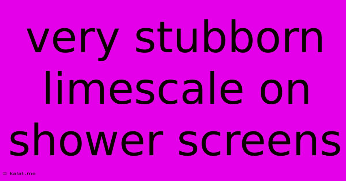 Very Stubborn Limescale On Shower Screens