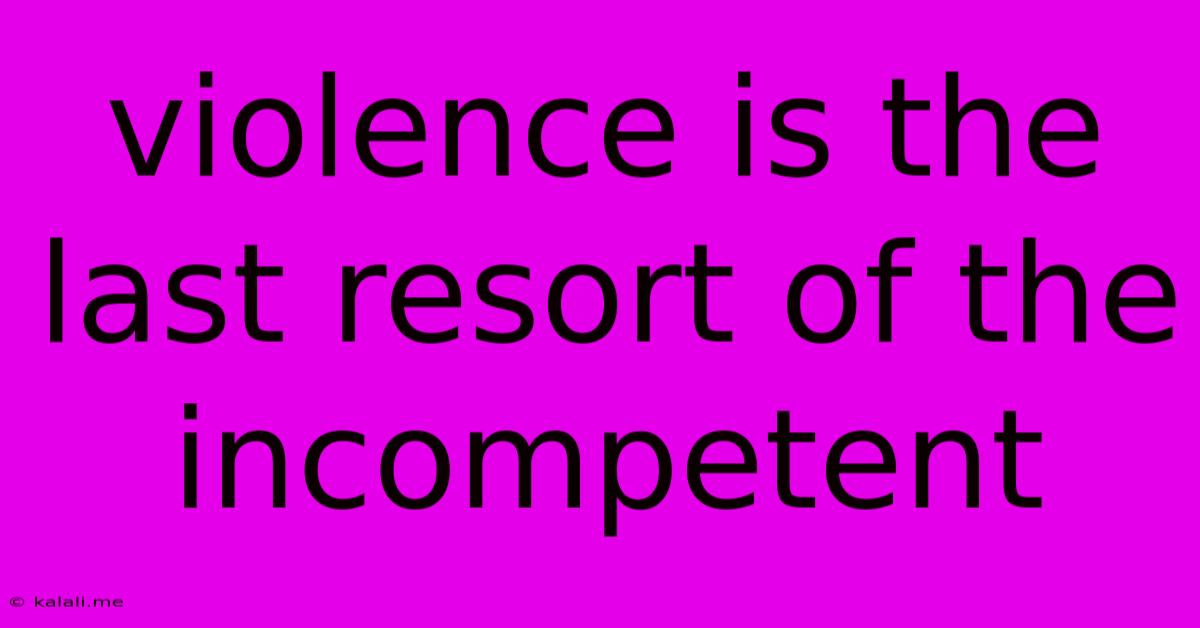 Violence Is The Last Resort Of The Incompetent