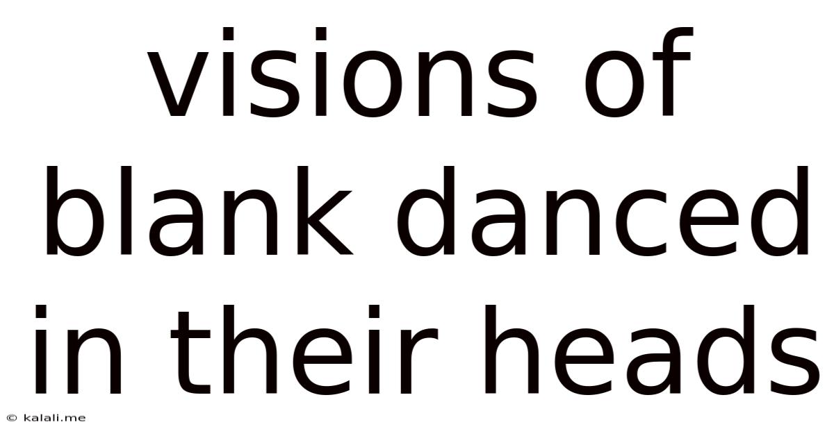Visions Of Blank Danced In Their Heads