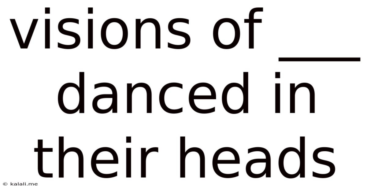 Visions Of ___ Danced In Their Heads