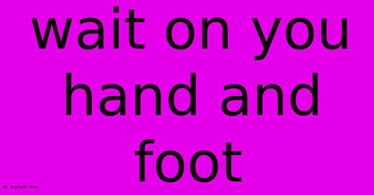 Wait On You Hand And Foot