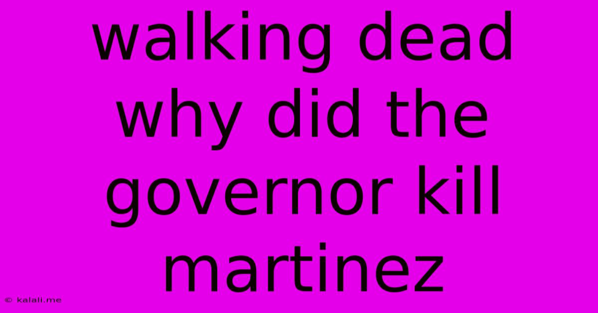 Walking Dead Why Did The Governor Kill Martinez
