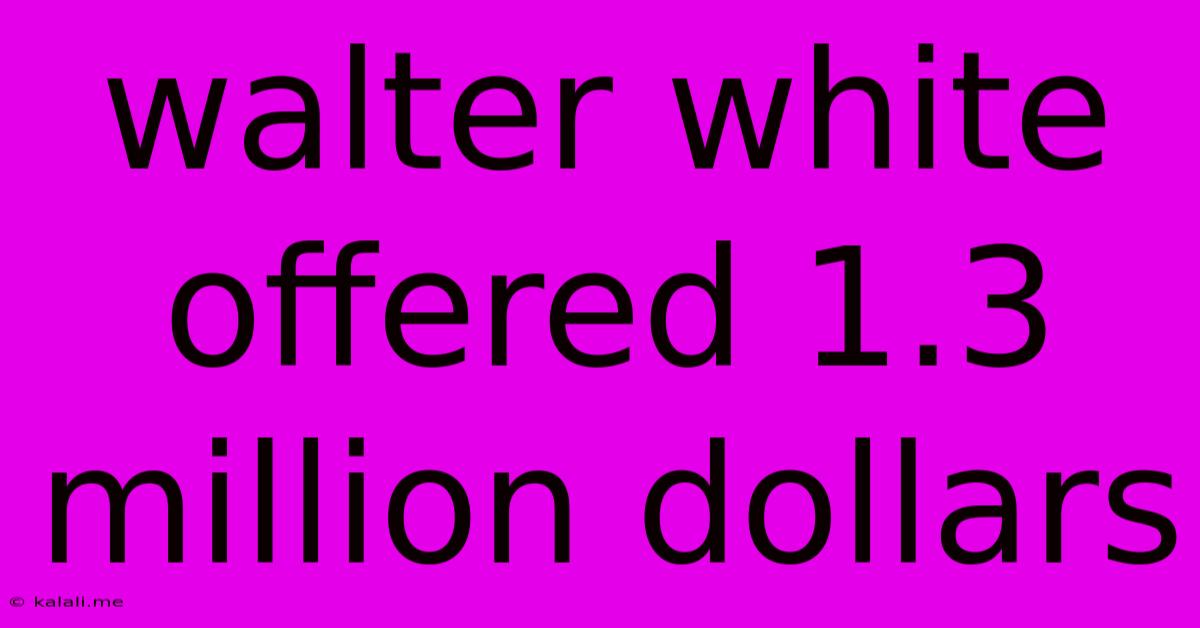 Walter White Offered 1.3 Million Dollars