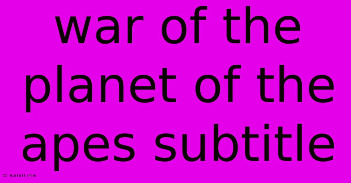 War Of The Planet Of The Apes Subtitle