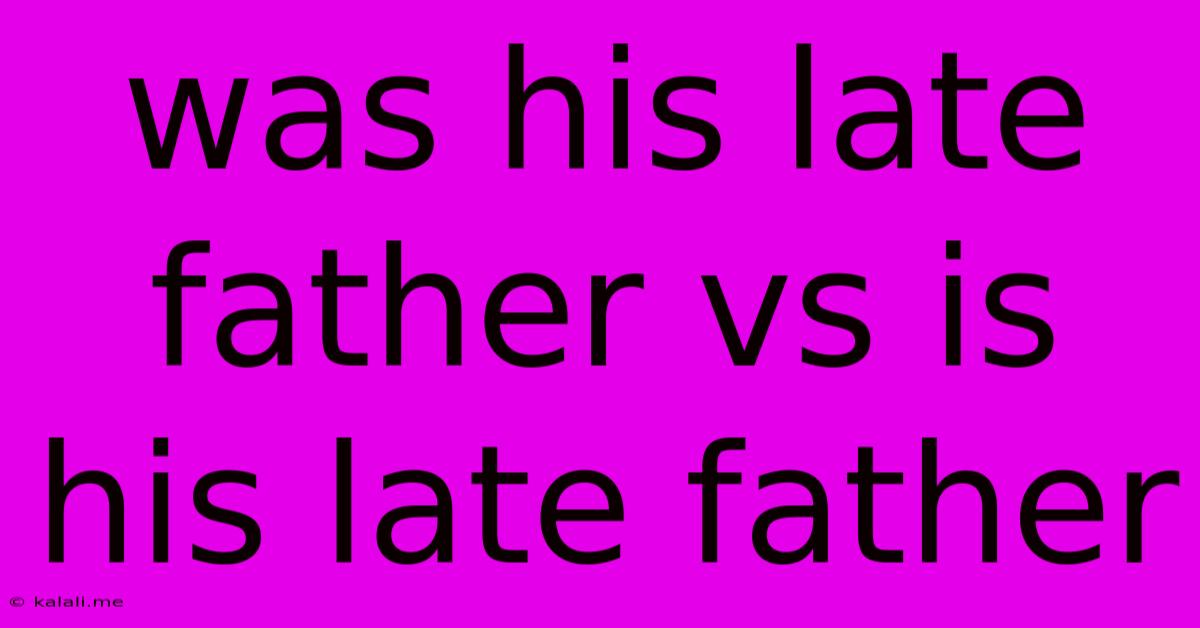 Was His Late Father Vs Is His Late Father