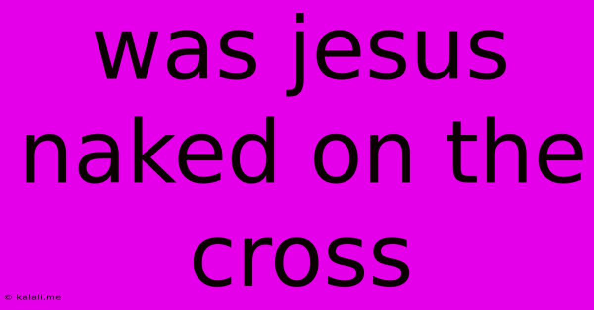Was Jesus Naked On The Cross