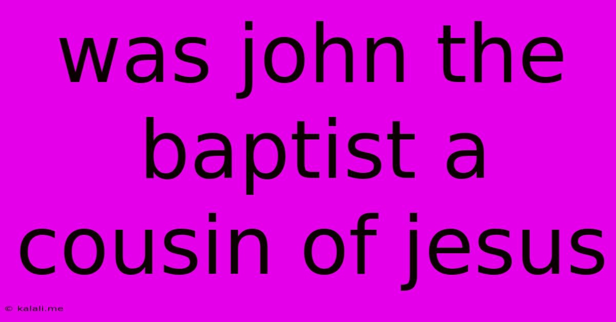 Was John The Baptist A Cousin Of Jesus
