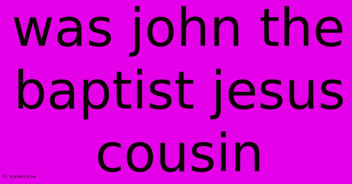 Was John The Baptist Jesus Cousin