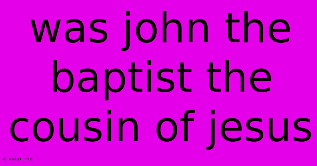 Was John The Baptist The Cousin Of Jesus