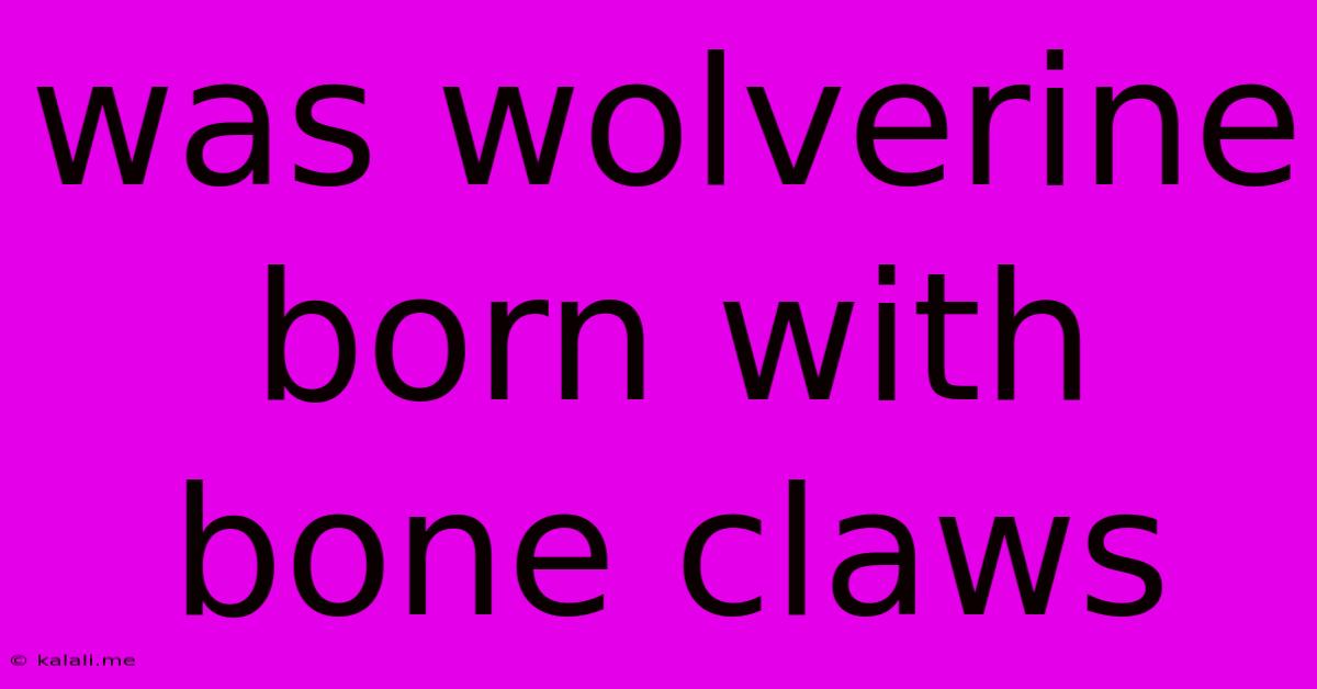 Was Wolverine Born With Bone Claws