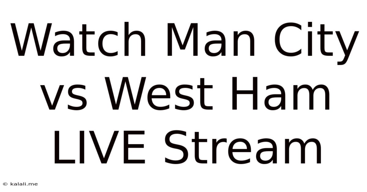 Watch Man City Vs West Ham LIVE Stream