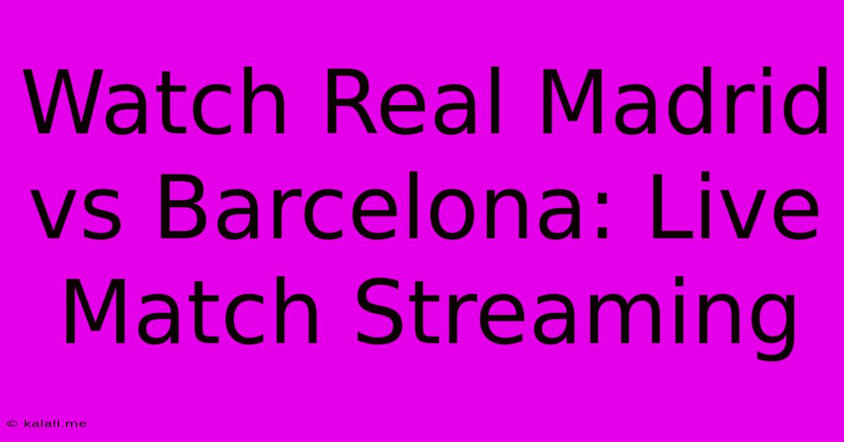 Watch Real Madrid Vs Barcelona: Live Match Streaming