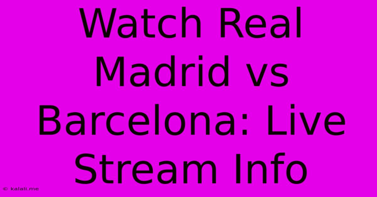 Watch Real Madrid Vs Barcelona: Live Stream Info