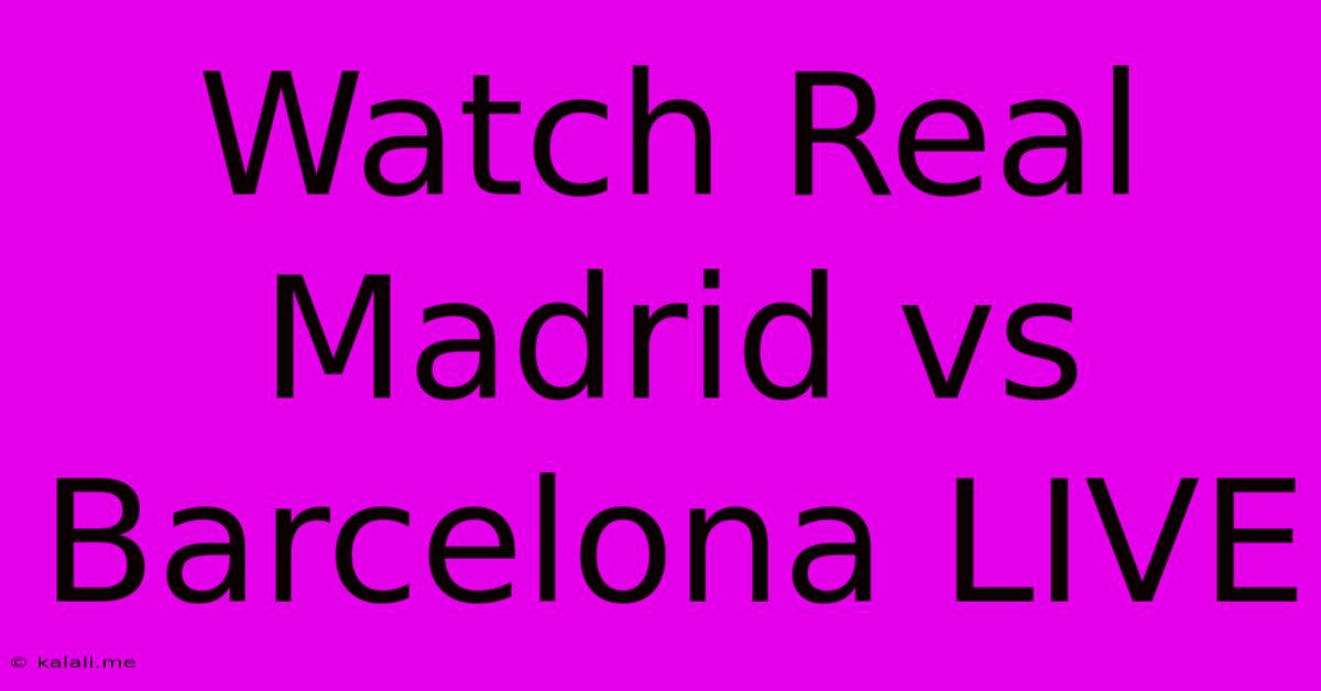 Watch Real Madrid Vs Barcelona LIVE