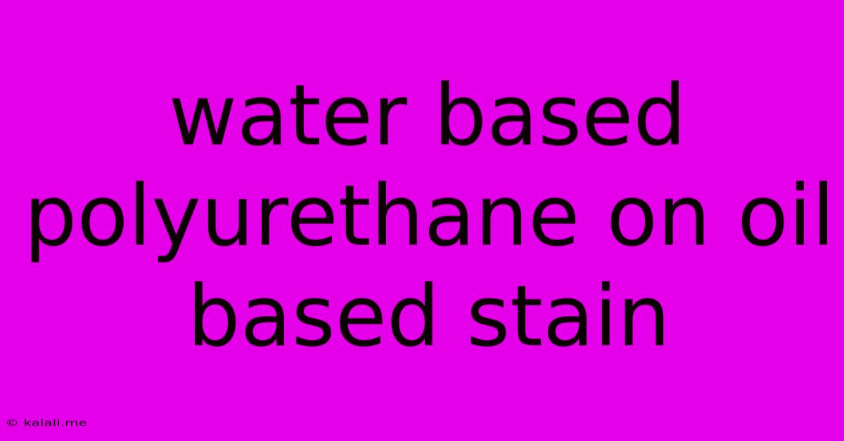 Water Based Polyurethane On Oil Based Stain