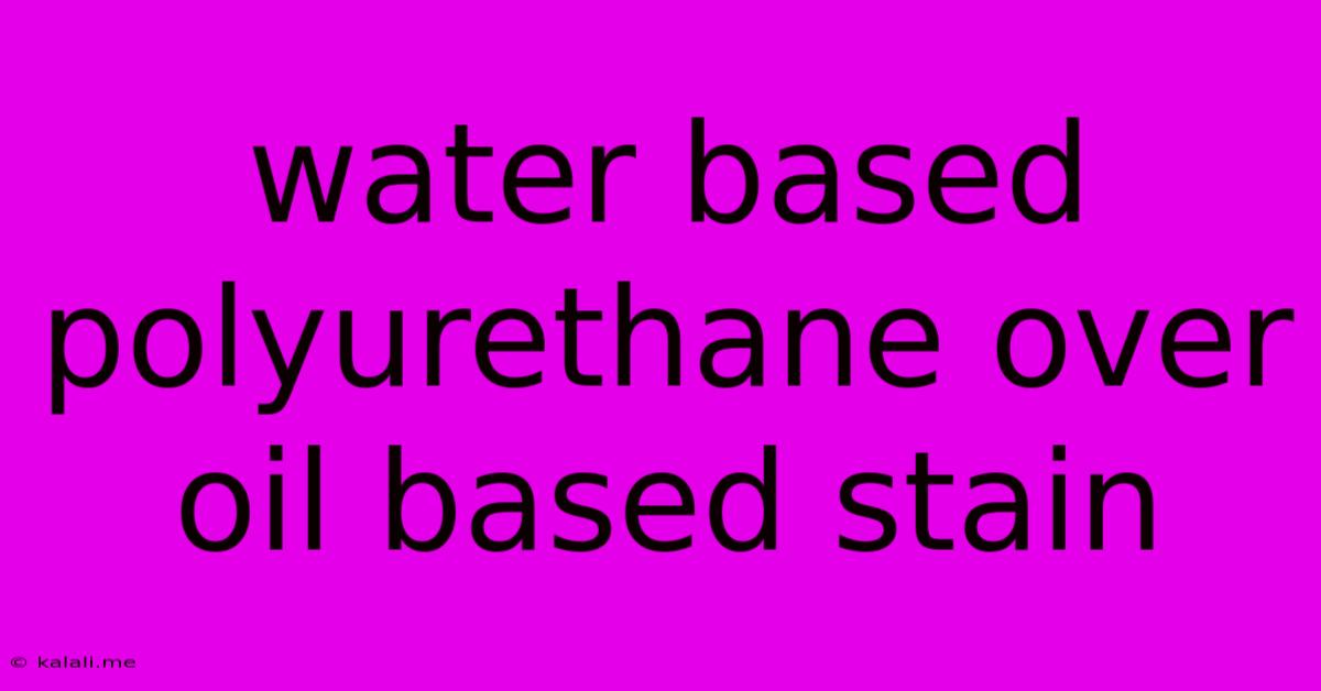 Water Based Polyurethane Over Oil Based Stain