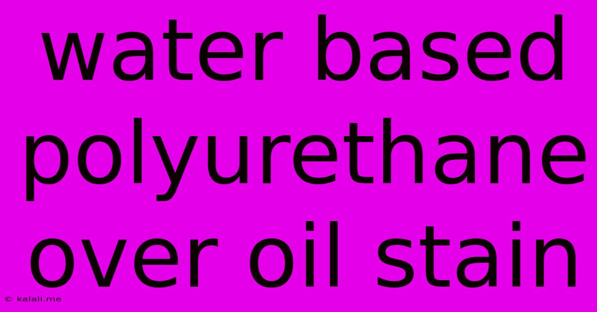 Water Based Polyurethane Over Oil Stain