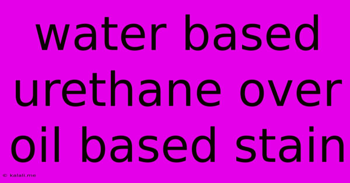 Water Based Urethane Over Oil Based Stain