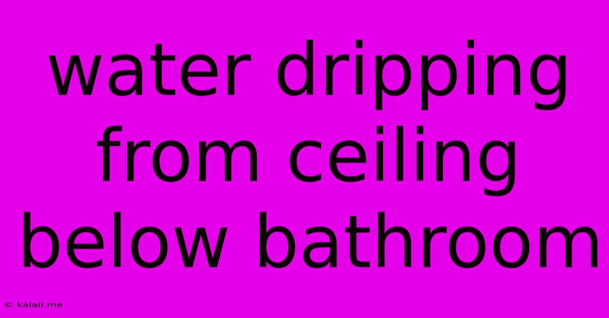 Water Dripping From Ceiling Below Bathroom