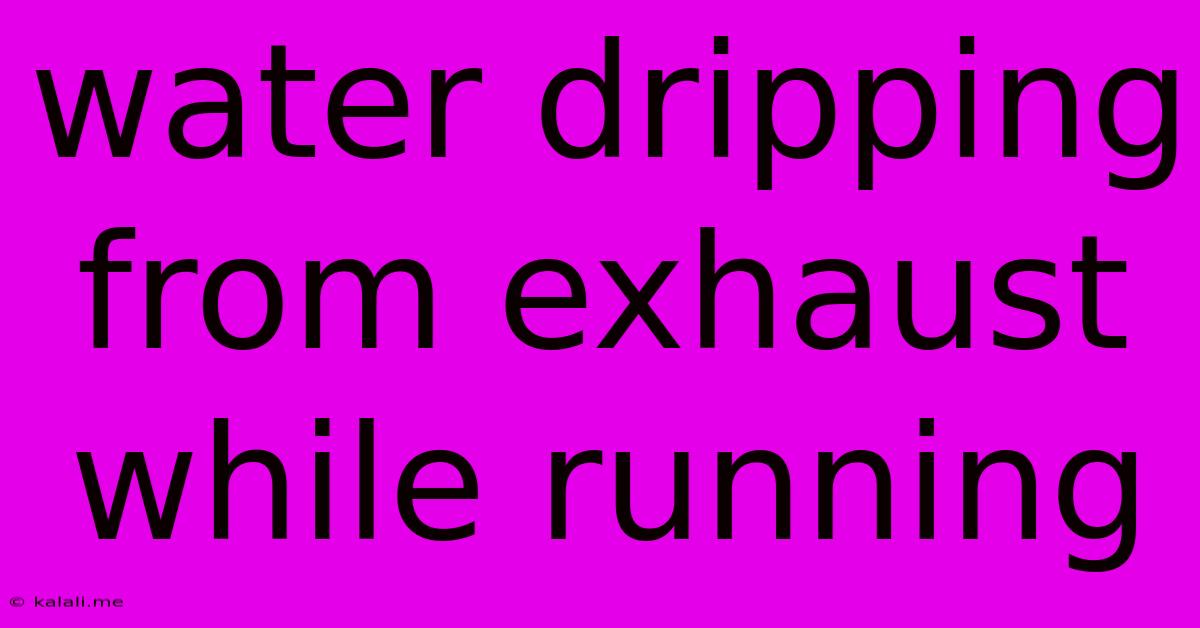 Water Dripping From Exhaust While Running