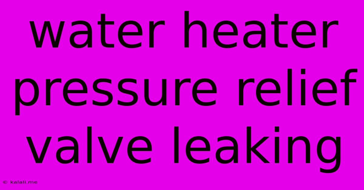 Water Heater Pressure Relief Valve Leaking