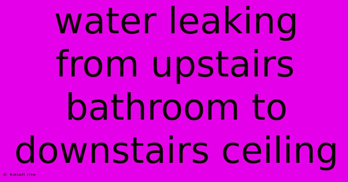 Water Leaking From Upstairs Bathroom To Downstairs Ceiling