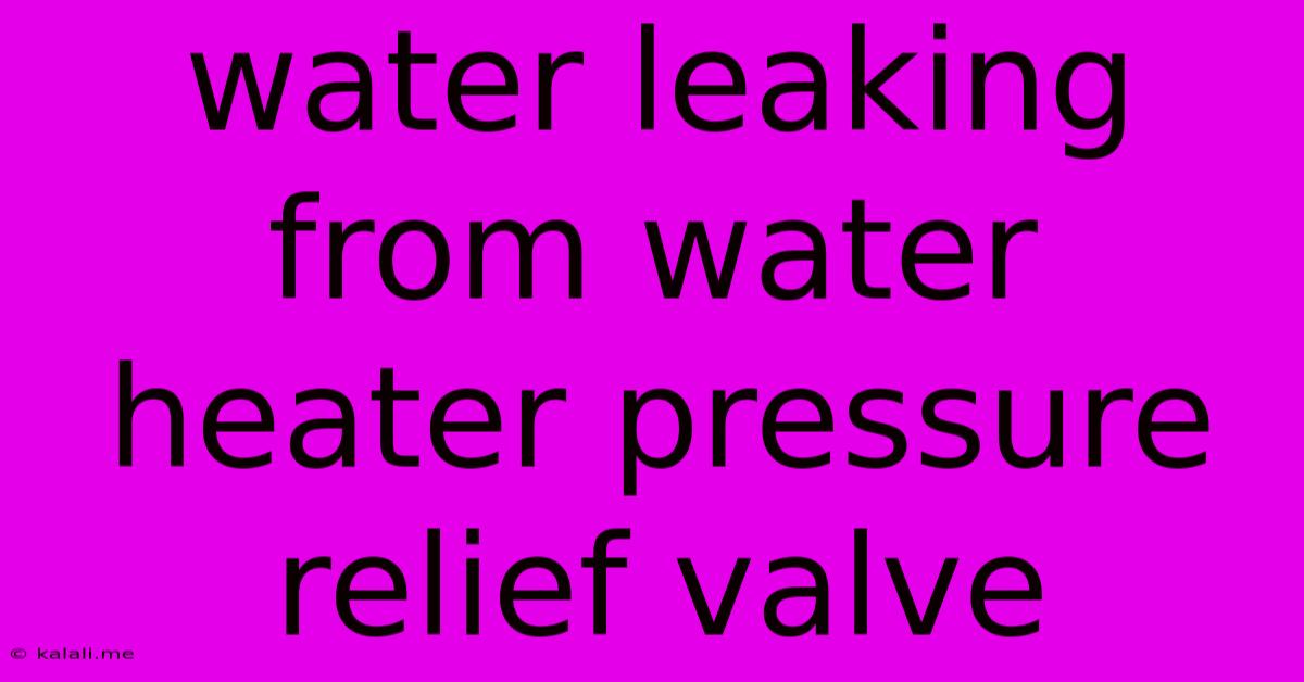 Water Leaking From Water Heater Pressure Relief Valve