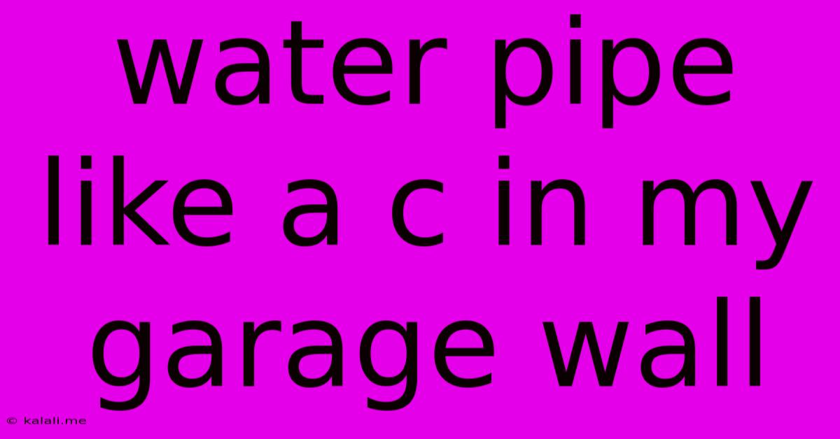 Water Pipe Like A C In My Garage Wall