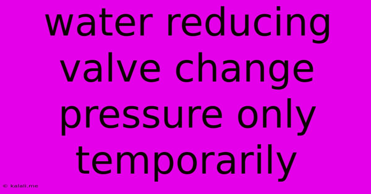 Water Reducing Valve Change Pressure Only Temporarily