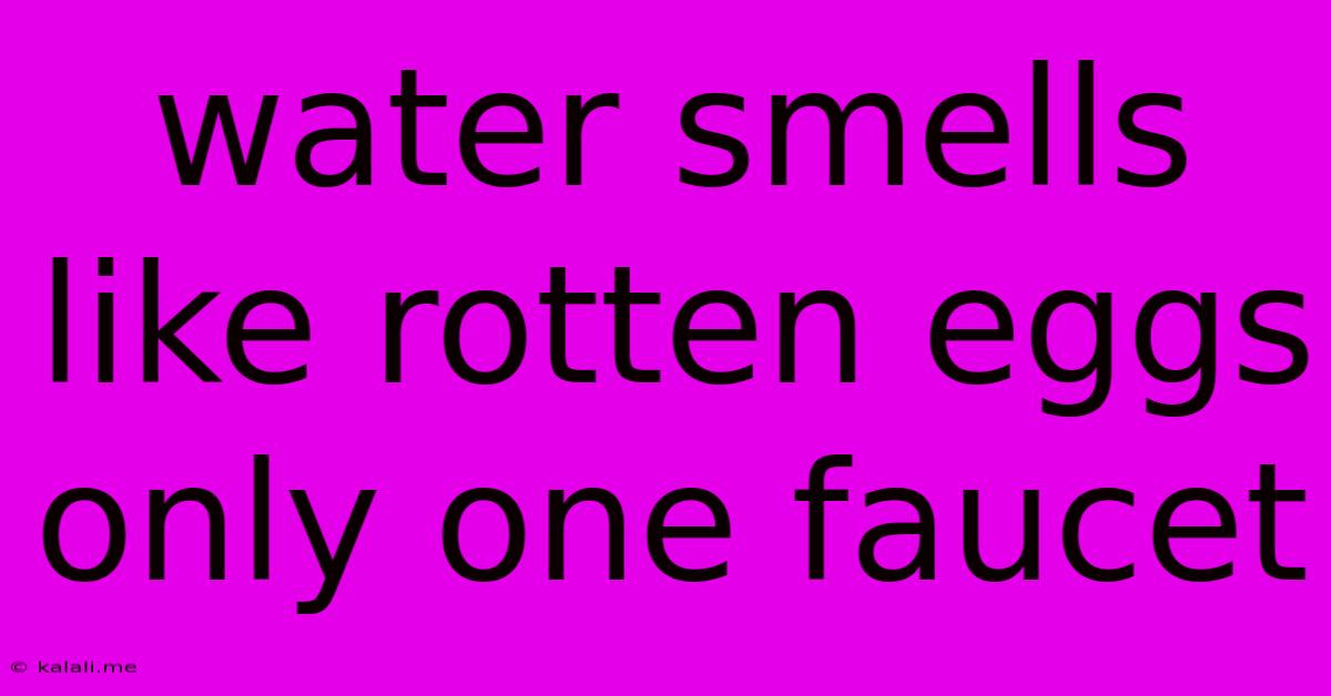 Water Smells Like Rotten Eggs Only One Faucet