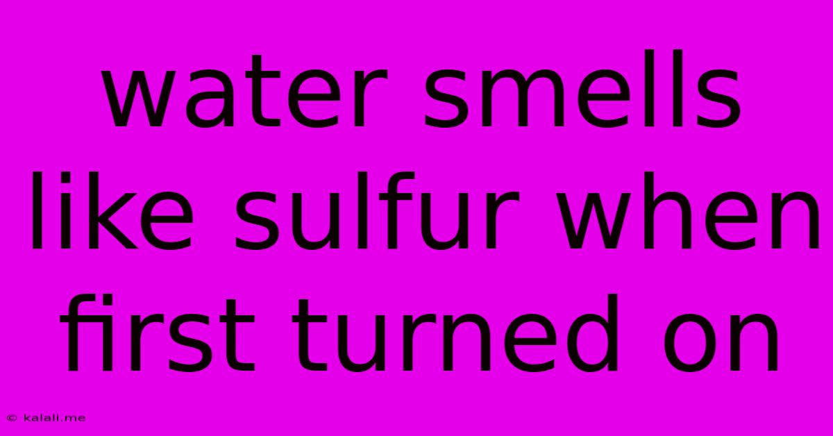 Water Smells Like Sulfur When First Turned On