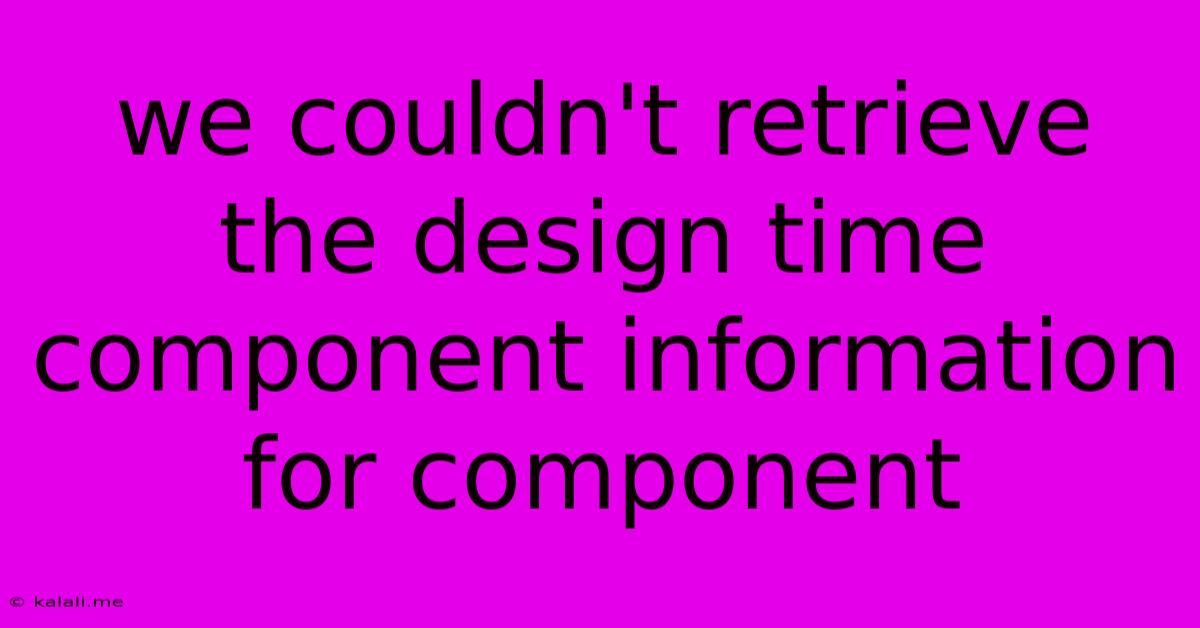 We Couldn't Retrieve The Design Time Component Information For Component