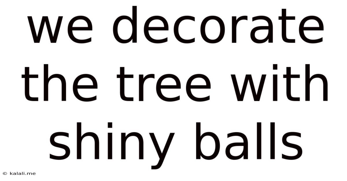 We Decorate The Tree With Shiny Balls