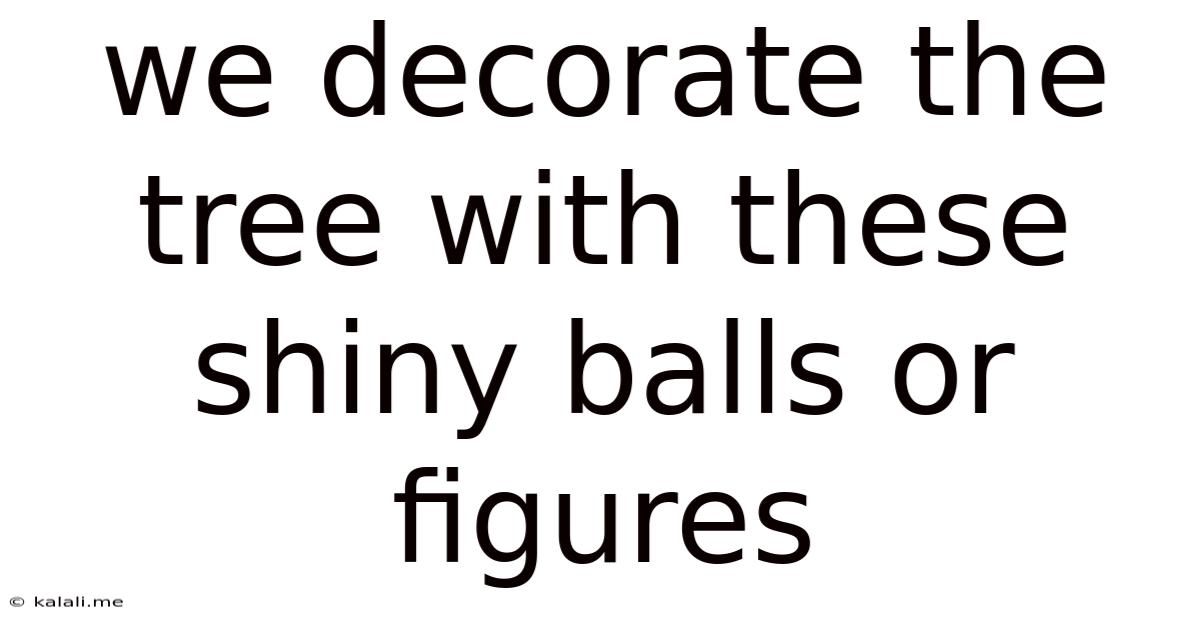 We Decorate The Tree With These Shiny Balls Or Figures