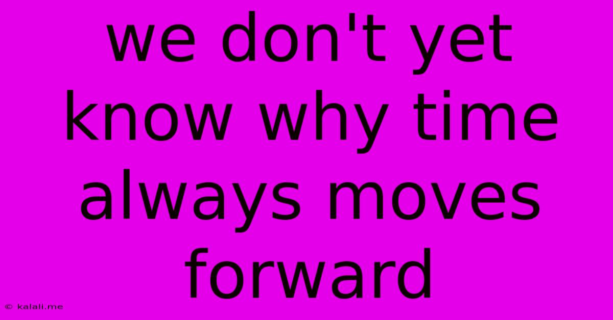 We Don't Yet Know Why Time Always Moves Forward