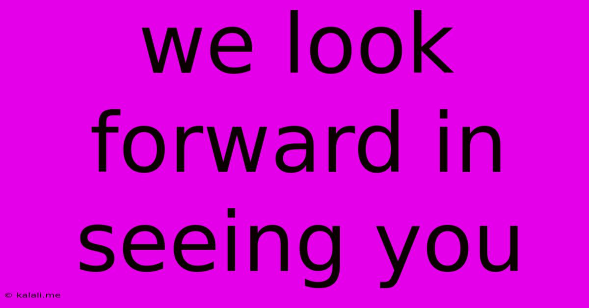 We Look Forward In Seeing You