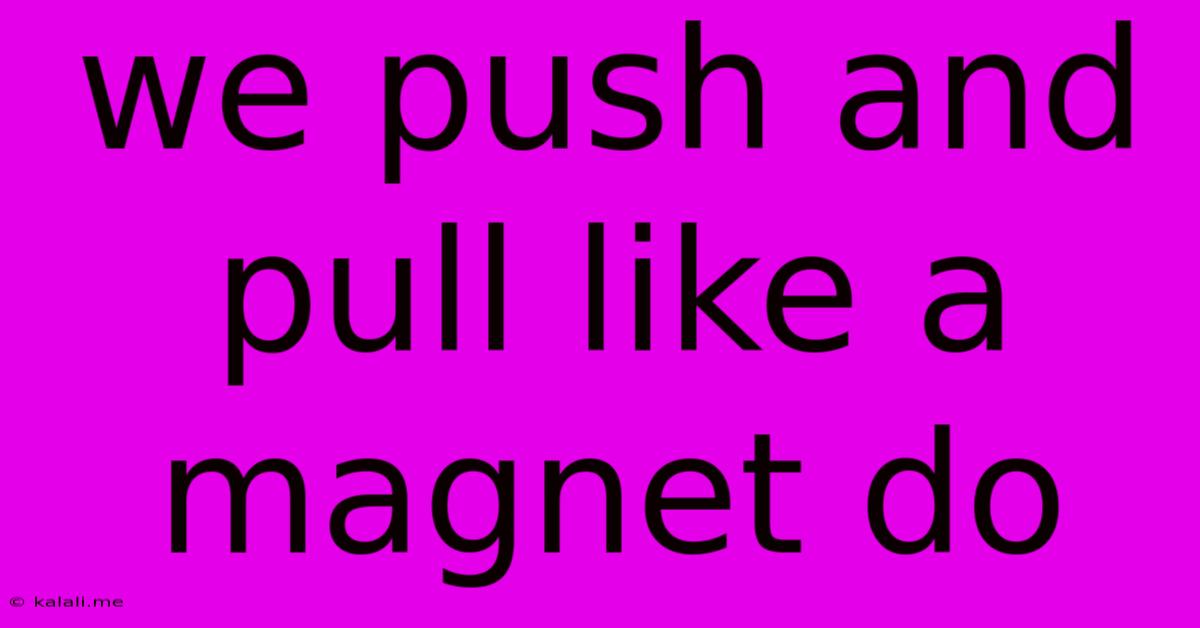 We Push And Pull Like A Magnet Do