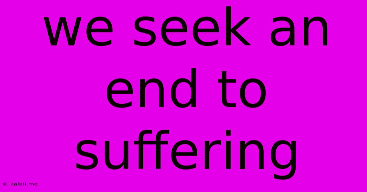 We Seek An End To Suffering