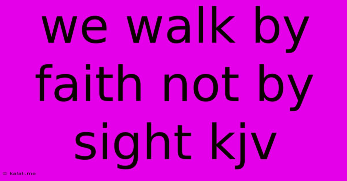 We Walk By Faith Not By Sight Kjv